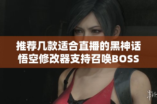 推荐几款适合直播的黑神话悟空修改器支持召唤BOSS功能