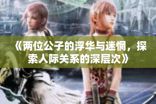 《两位公子的浮华与迷惘，探索人际关系的深层次》