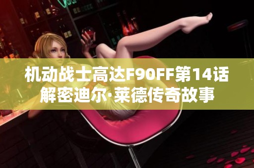 机动战士高达F90FF第14话解密迪尔·莱德传奇故事