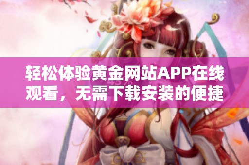 轻松体验黄金网站APP在线观看，无需下载安装的便捷选择