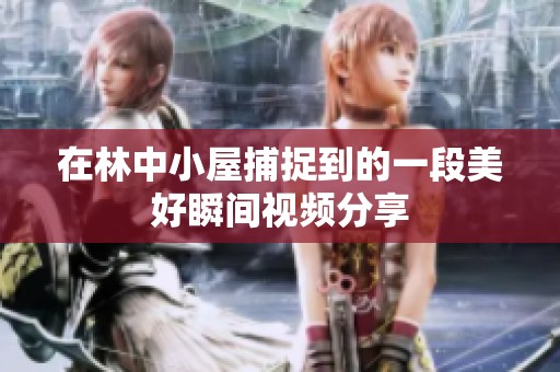 在林中小屋捕捉到的一段美好瞬间视频分享