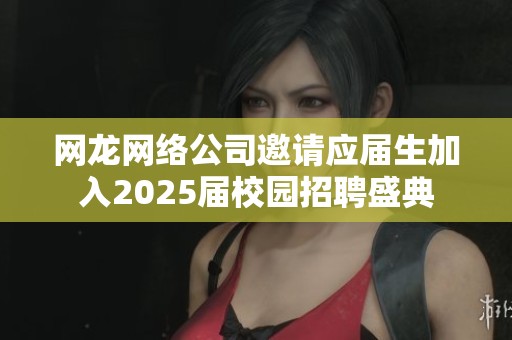网龙网络公司邀请应届生加入2025届校园招聘盛典