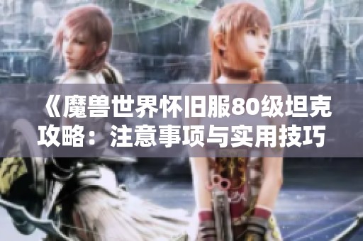 《魔兽世界怀旧服80级坦克攻略：注意事项与实用技巧》