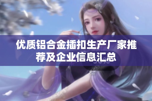 优质铝合金插扣生产厂家推荐及企业信息汇总
