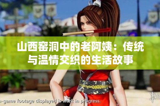 山西窑洞中的老阿姨：传统与温情交织的生活故事