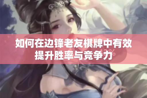 如何在边锋老友棋牌中有效提升胜率与竞争力