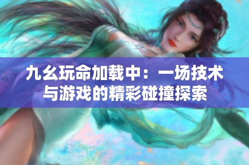 九幺玩命加载中：一场技术与游戏的精彩碰撞探索