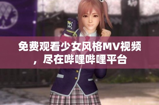 免费观看少女风格MV视频，尽在哔哩哔哩平台