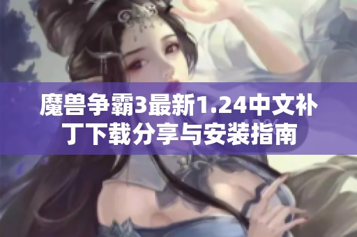 魔兽争霸3最新1.24中文补丁下载分享与安装指南