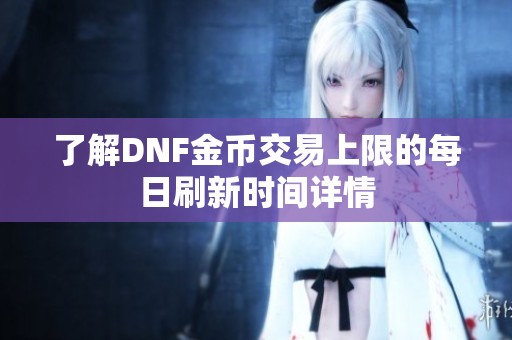 了解DNF金币交易上限的每日刷新时间详情