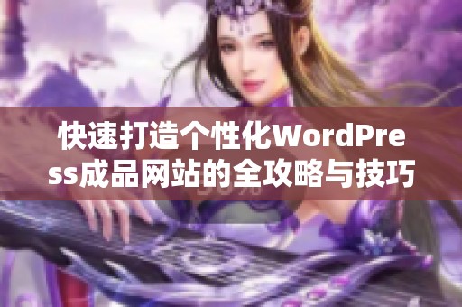 快速打造个性化WordPress成品网站的全攻略与技巧