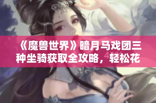 《魔兽世界》暗月马戏团三种坐骑获取全攻略，轻松花费少量金币