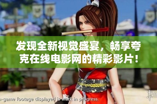 发现全新视觉盛宴，畅享夸克在线电影网的精彩影片！