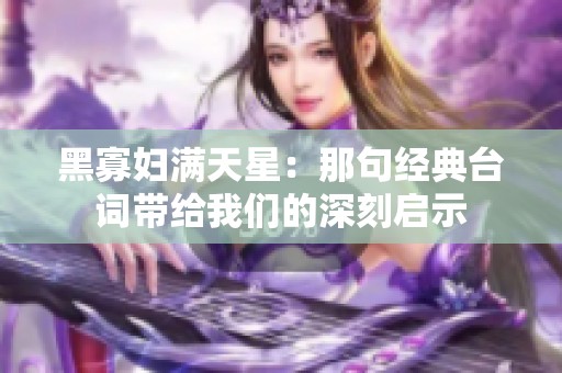 黑寡妇满天星：那句经典台词带给我们的深刻启示