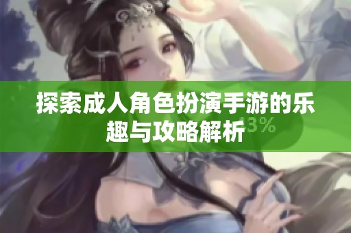 探索成人角色扮演手游的乐趣与攻略解析