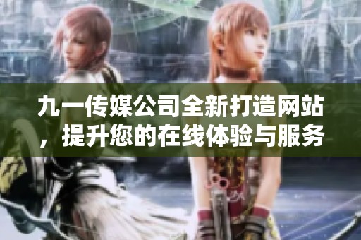 九一传媒公司全新打造网站，提升您的在线体验与服务