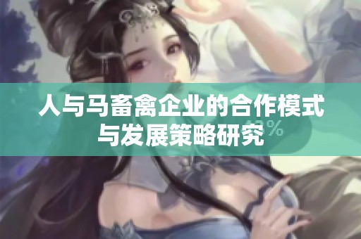 人与马畜禽企业的合作模式与发展策略研究