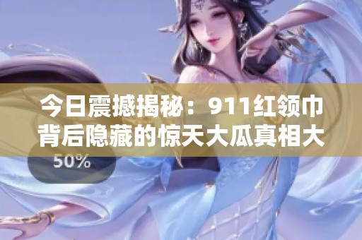 今日震撼揭秘：911红领巾背后隐藏的惊天大瓜真相大曝光