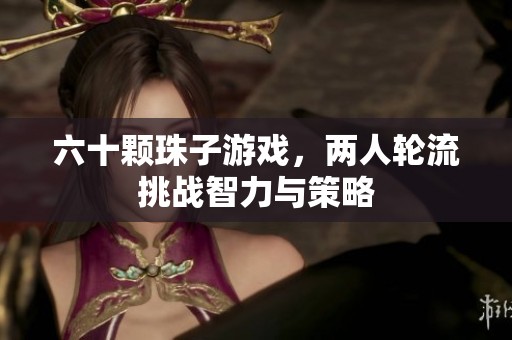 六十颗珠子游戏，两人轮流挑战智力与策略