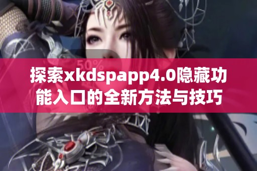 探索xkdspapp4.0隐藏功能入口的全新方法与技巧