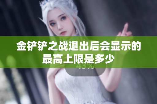 金铲铲之战退出后会显示的最高上限是多少