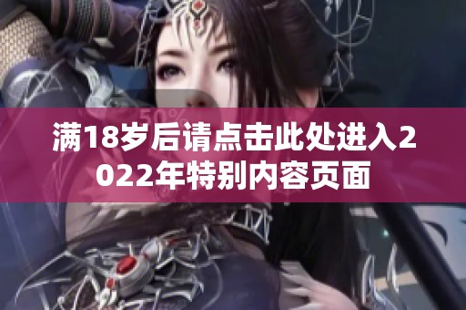 满18岁后请点击此处进入2022年特别内容页面