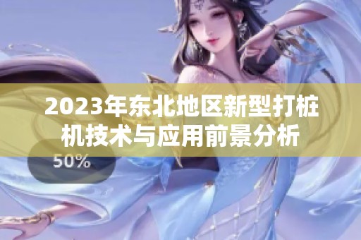 2023年东北地区新型打桩机技术与应用前景分析