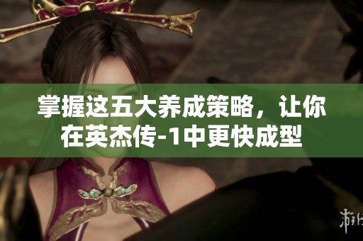 掌握这五大养成策略，让你在英杰传-1中更快成型