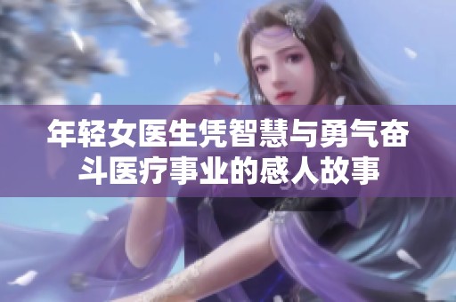 年轻女医生凭智慧与勇气奋斗医疗事业的感人故事