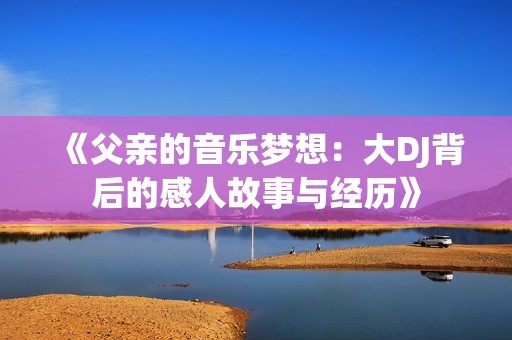 《父亲的音乐梦想：大DJ背后的感人故事与经历》