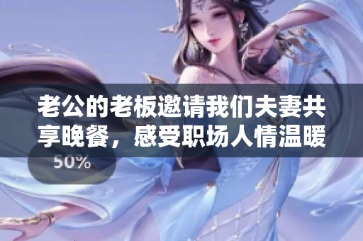老公的老板邀请我们夫妻共享晚餐，感受职场人情温暖