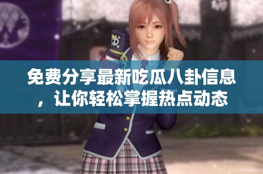 免费分享最新吃瓜八卦信息，让你轻松掌握热点动态