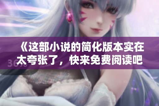 《这部小说的简化版本实在太夸张了，快来免费阅读吧》