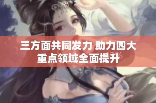 三方面共同发力 助力四大重点领域全面提升