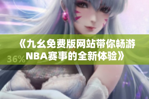 《九幺免费版网站带你畅游NBA赛事的全新体验》