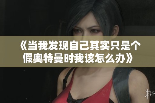 《当我发现自己其实只是个假奥特曼时我该怎么办》
