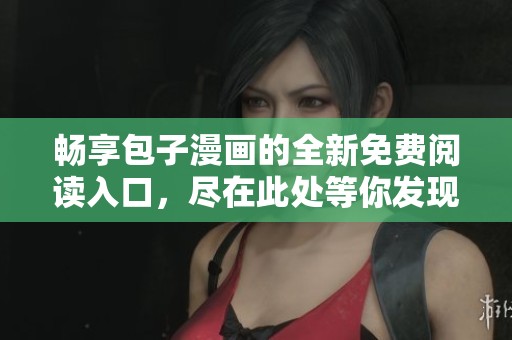 畅享包子漫画的全新免费阅读入口，尽在此处等你发现
