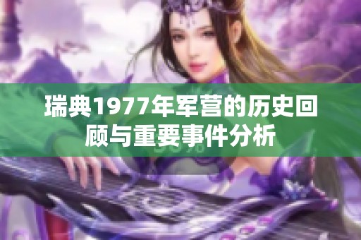 瑞典1977年军营的历史回顾与重要事件分析