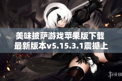 美味披萨游戏苹果版下载 最新版本v5.15.3.1震撼上线