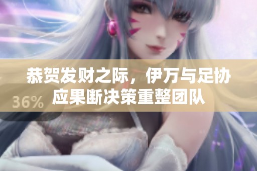 恭贺发财之际，伊万与足协应果断决策重整团队