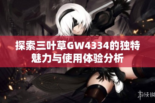 探索三叶草GW4334的独特魅力与使用体验分析