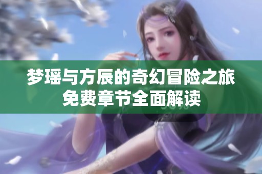 梦瑶与方辰的奇幻冒险之旅免费章节全面解读