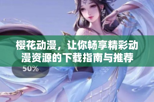 樱花动漫，让你畅享精彩动漫资源的下载指南与推荐