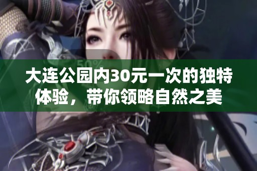 大连公园内30元一次的独特体验，带你领略自然之美
