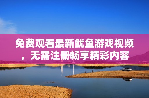 免费观看最新鱿鱼游戏视频，无需注册畅享精彩内容