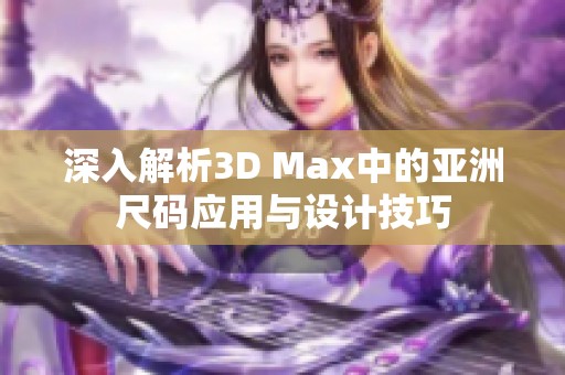深入解析3D Max中的亚洲尺码应用与设计技巧