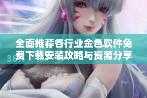 全面推荐各行业金色软件免费下载安装攻略与资源分享