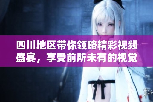 四川地区带你领略精彩视频盛宴，享受前所未有的视觉体验