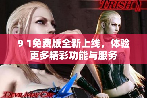 9 1免费版全新上线，体验更多精彩功能与服务