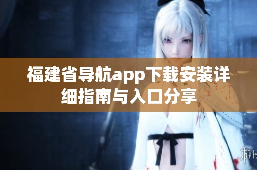 福建省导航app下载安装详细指南与入口分享
